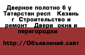 Дверное полотно б/у - Татарстан респ., Казань г. Строительство и ремонт » Двери, окна и перегородки   